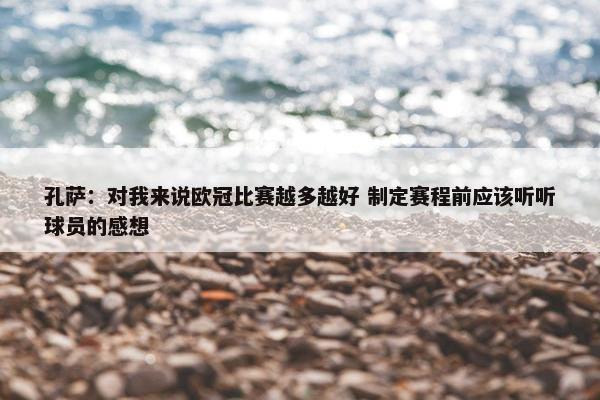 孔萨：对我来说欧冠比赛越多越好 制定赛程前应该听听球员的感想