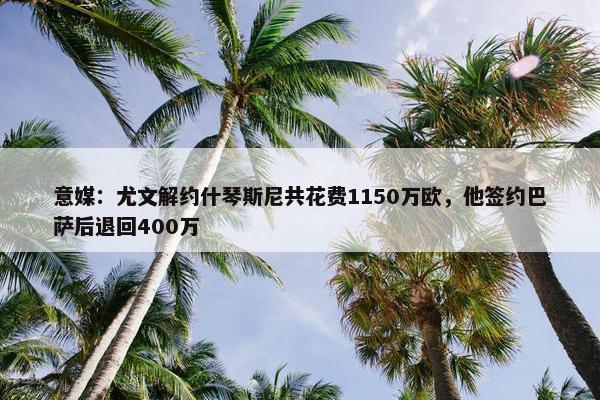 意媒：尤文解约什琴斯尼共花费1150万欧，他签约巴萨后退回400万