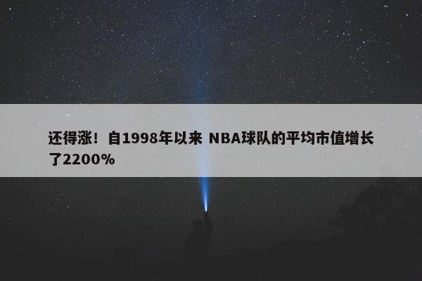 还得涨！自1998年以来 NBA球队的平均市值增长了2200%