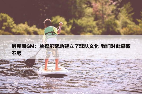 尼克斯GM：兰德尔帮助建立了球队文化 我们对此感激不尽