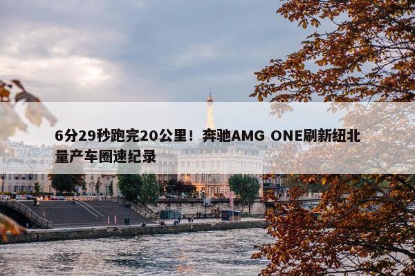 6分29秒跑完20公里！奔驰AMG ONE刷新纽北量产车圈速纪录