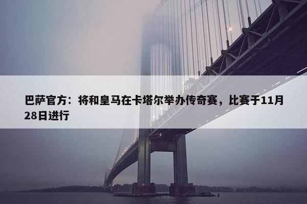 巴萨官方：将和皇马在卡塔尔举办传奇赛，比赛于11月28日进行