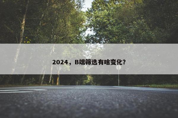 2024，B端筛选有啥变化？