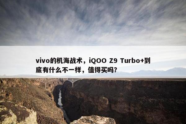 vivo的机海战术，iQOO Z9 Turbo+到底有什么不一样，值得买吗？