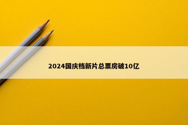 2024国庆档新片总票房破10亿