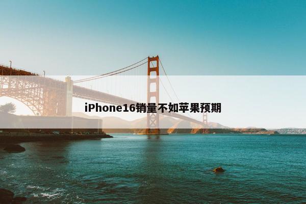 iPhone16销量不如苹果预期