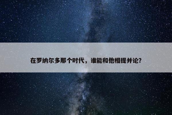 在罗纳尔多那个时代，谁能和他相提并论？