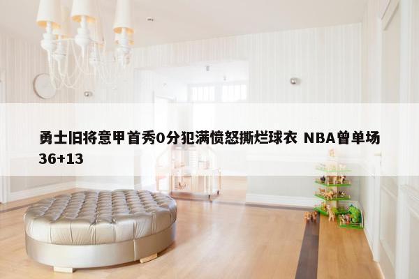 勇士旧将意甲首秀0分犯满愤怒撕烂球衣 NBA曾单场36+13