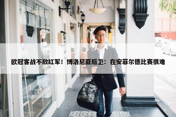 欧冠客战不敌红军！博洛尼亚后卫：在安菲尔德比赛很难