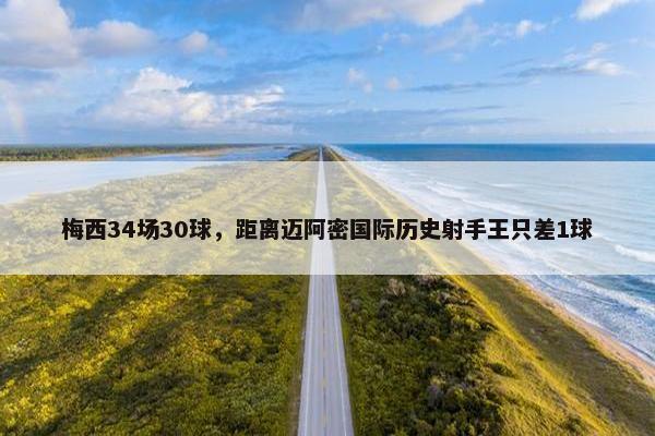 梅西34场30球，距离迈阿密国际历史射手王只差1球