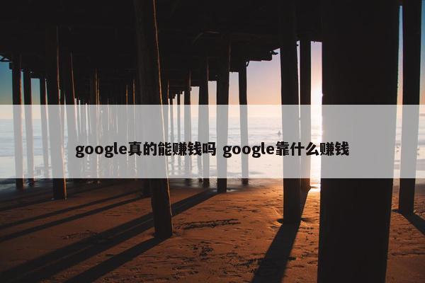 google真的能赚钱吗 google靠什么赚钱