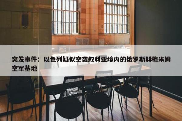 突发事件：以色列疑似空袭叙利亚境内的俄罗斯赫梅米姆空军基地