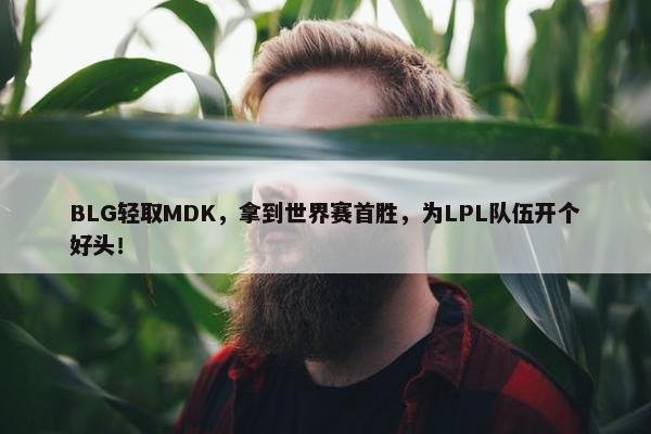 BLG轻取MDK，拿到世界赛首胜，为LPL队伍开个好头！