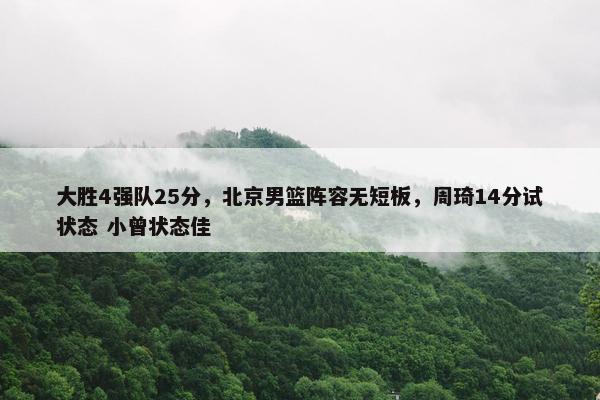 大胜4强队25分，北京男篮阵容无短板，周琦14分试状态 小曾状态佳