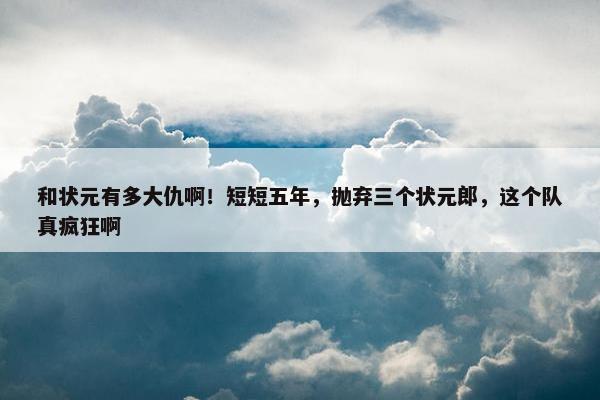 和状元有多大仇啊！短短五年，抛弃三个状元郎，这个队真疯狂啊