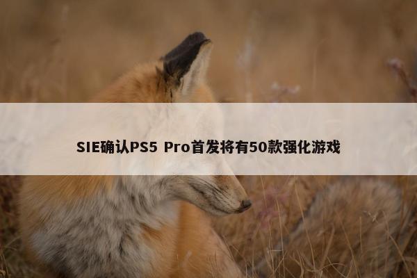 SIE确认PS5 Pro首发将有50款强化游戏