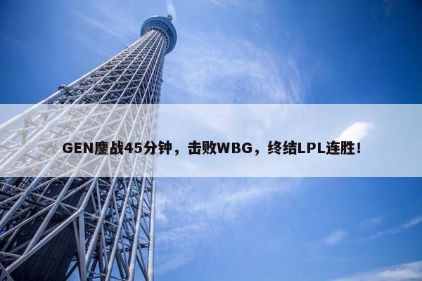 GEN鏖战45分钟，击败WBG，终结LPL连胜！