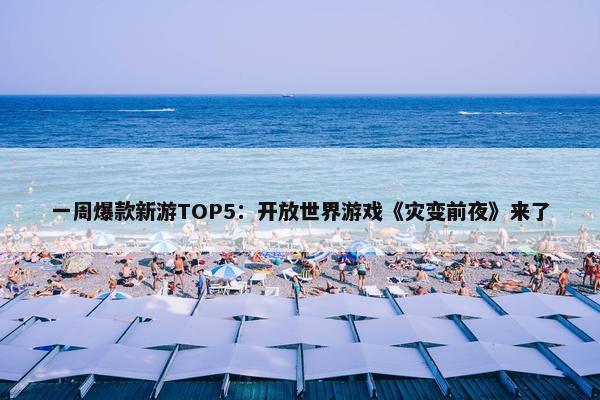 一周爆款新游TOP5：开放世界游戏《灾变前夜》来了