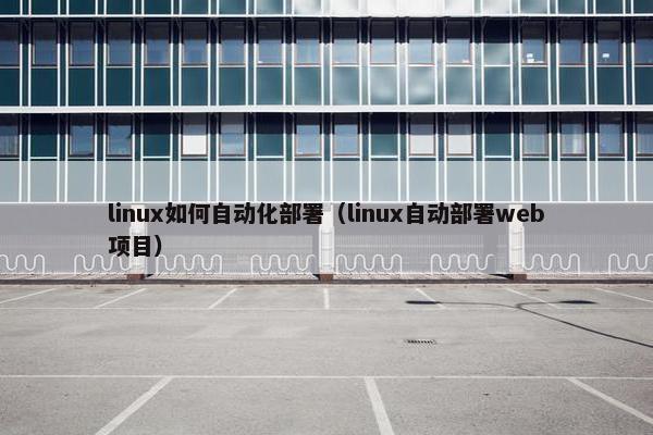 linux如何自动化部署（linux自动部署web项目）