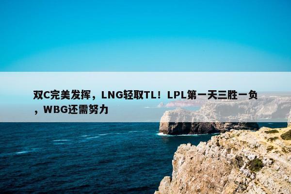 双C完美发挥，LNG轻取TL！LPL第一天三胜一负，WBG还需努力