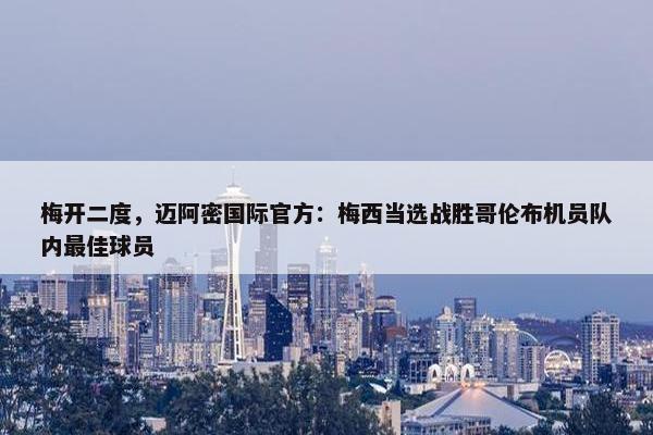 梅开二度，迈阿密国际官方：梅西当选战胜哥伦布机员队内最佳球员