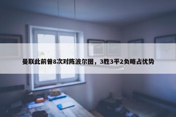 曼联此前曾8次对阵波尔图，3胜3平2负略占优势