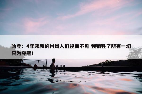 哈登：4年来我的付出人们视而不见 我牺牲了所有一切只为夺冠！