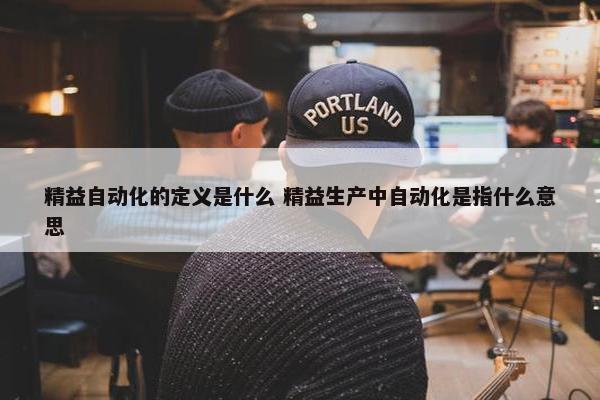 精益自动化的定义是什么 精益生产中自动化是指什么意思