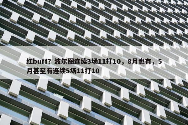 红buff？波尔图连续3场11打10，8月也有，5月甚至有连续5场11打10