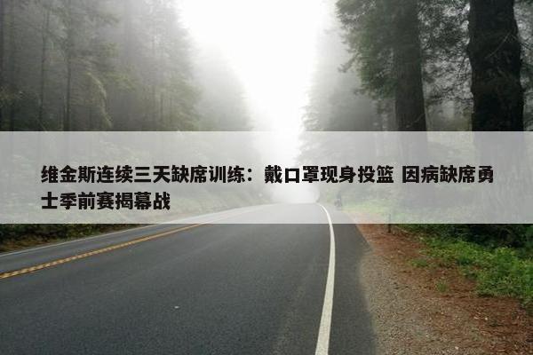 维金斯连续三天缺席训练：戴口罩现身投篮 因病缺席勇士季前赛揭幕战