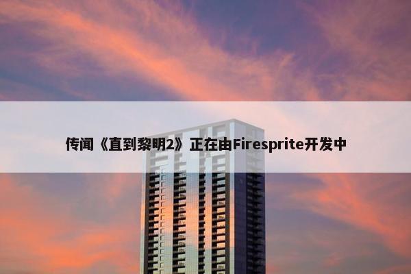 传闻《直到黎明2》正在由Firesprite开发中