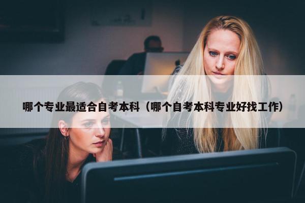 哪个专业最适合自考本科（哪个自考本科专业好找工作）