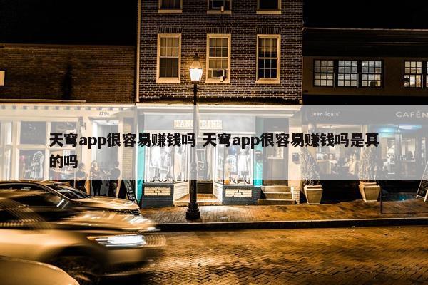 天穹app很容易赚钱吗 天穹app很容易赚钱吗是真的吗