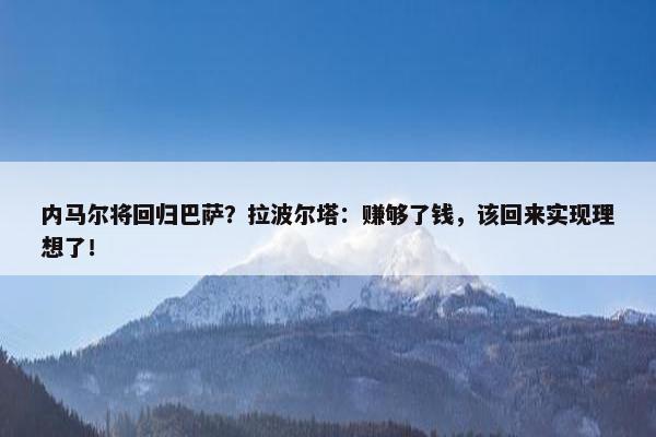 内马尔将回归巴萨？拉波尔塔：赚够了钱，该回来实现理想了！