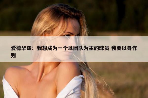 爱德华兹：我想成为一个以团队为主的球员 我要以身作则