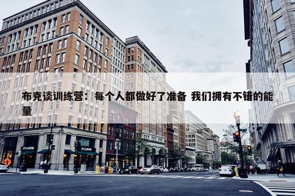 布克谈训练营：每个人都做好了准备 我们拥有不错的能量