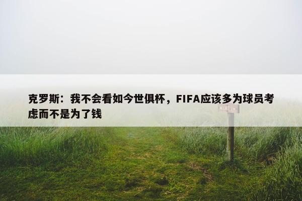 克罗斯：我不会看如今世俱杯，FIFA应该多为球员考虑而不是为了钱