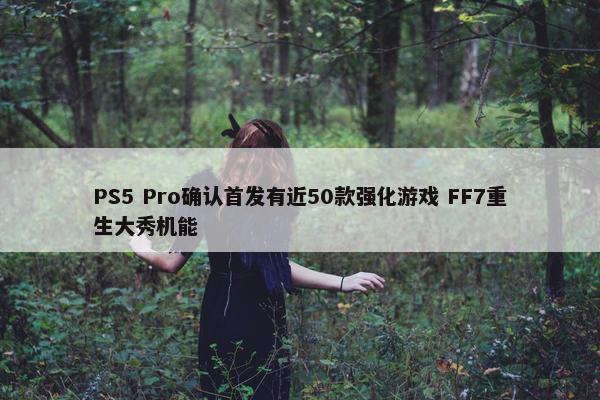 PS5 Pro确认首发有近50款强化游戏 FF7重生大秀机能