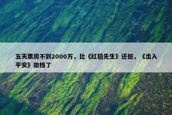 五天票房不到2000万，比《红毯先生》还低，《出入平安》撤档了