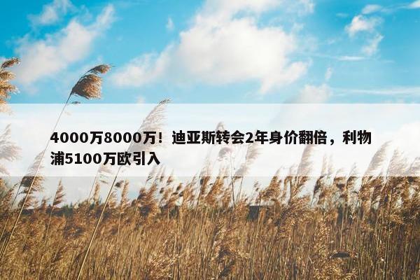 4000万8000万！迪亚斯转会2年身价翻倍，利物浦5100万欧引入