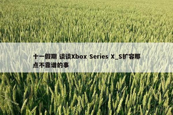 十一假期 谈谈Xbox Series X_S扩容那点不靠谱的事