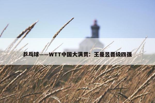 乒乓球——WTT中国大满贯：王曼昱晋级四强