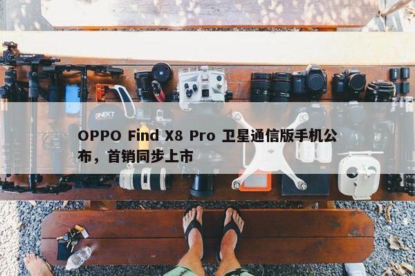 OPPO Find X8 Pro 卫星通信版手机公布，首销同步上市