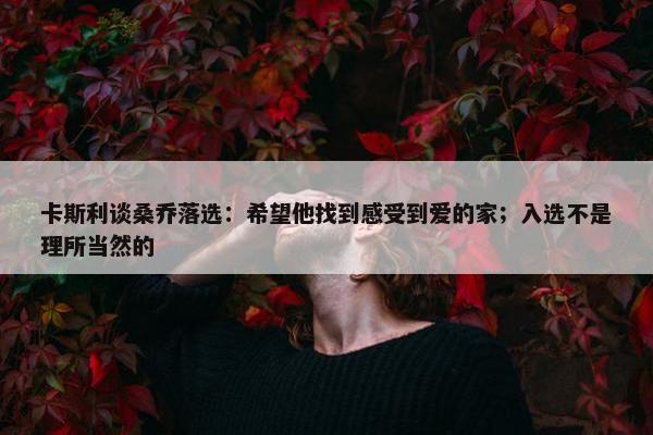 卡斯利谈桑乔落选：希望他找到感受到爱的家；入选不是理所当然的