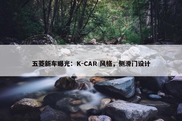 五菱新车曝光：K-CAR 风格，侧滑门设计