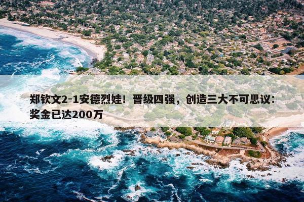 郑钦文2-1安德烈娃！晋级四强，创造三大不可思议：奖金已达200万