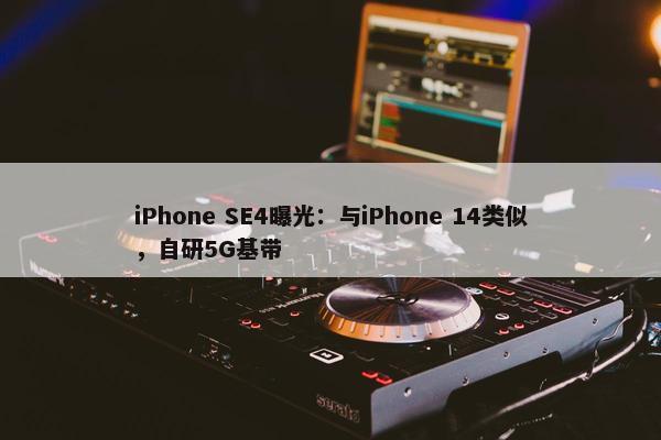 iPhone SE4曝光：与iPhone 14类似，自研5G基带