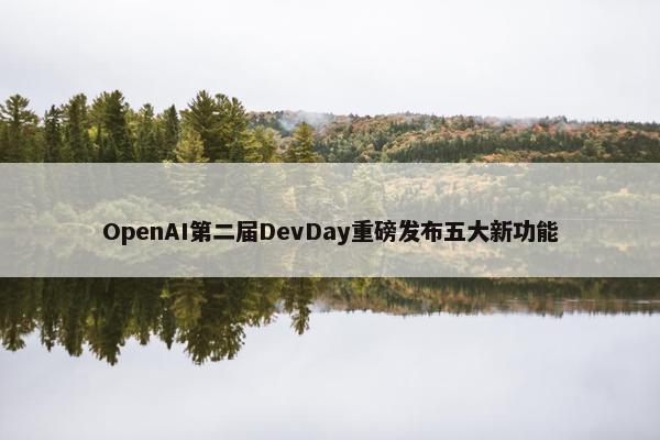 OpenAI第二届DevDay重磅发布五大新功能