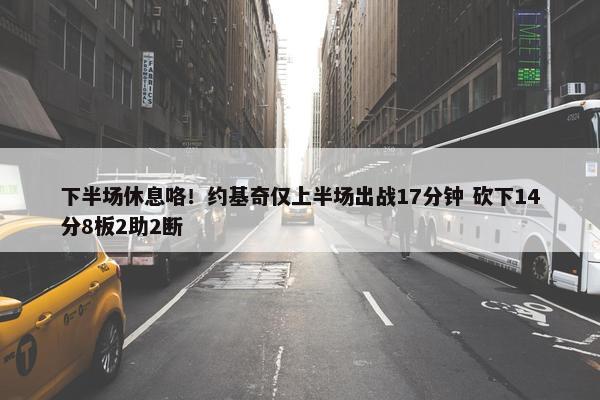 下半场休息咯！约基奇仅上半场出战17分钟 砍下14分8板2助2断