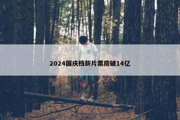 2024国庆档新片票房破14亿